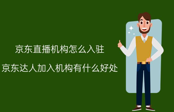 京东直播机构怎么入驻 京东达人加入机构有什么好处？